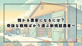 儲かる農家になるには?奇抜な戦略ばかり選ぶ新規就農者へ