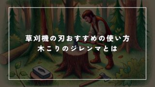 草刈機の刃おすすめの使い方|木こりのジレンマとは