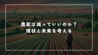 農家は減っていいのか?現状と未来を考える