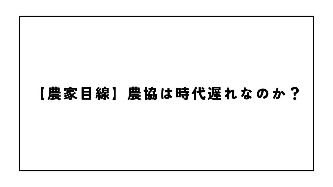 【農家目線】農協は時代遅れなのか?